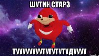 шутин старз туууууууутутутутудуууу