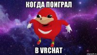 когда поиграл в vrchat