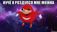 нучё я роздулся мне можна 