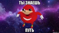 ты знаешь путь