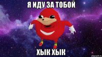 я иду за тобой хык хык