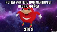 когда учитель комментирует песню фейса это я