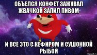 объелся конфет зажувал жвачкой запил пивом и все это с кефиром и сушонной рыбой