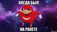 когда был на ракете