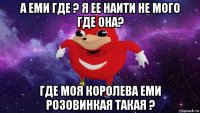 а еми где ? я ее наити не мого где она? где моя королева еми розовинкая такая ?