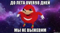 до лета over98 дней мы не выжевим