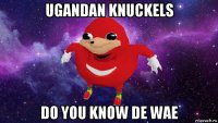 ugandan knuckels do you know de wae