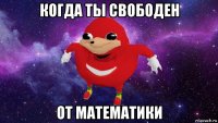 когда ты свободен от математики