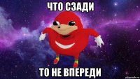 что сзади то не впереди