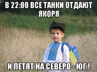 в 22:00 все танки отдают якоря и летят на северо - юг !