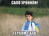 сало уронили! героям сала