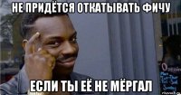 не придётся откатывать фичу если ты её не мёргал