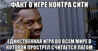 факт о игре контра сити единственная игра во всем мире в которой прострел считается лагом