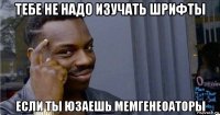 тебе не надо изучать шрифты если ты юзаешь мемгенеоаторы