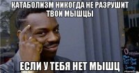 катаболизм никогда не разрушит твои мышцы если у тебя нет мышц