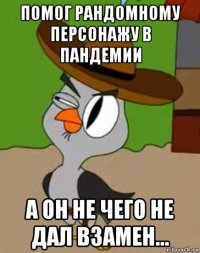 помог рандомному персонажу в пандемии а он не чего не дал взамен...