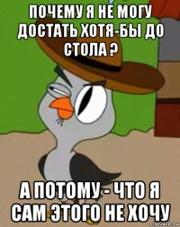 почему я не могу достать хотя-бы до стола ? а потому - что я сам этого не хочу