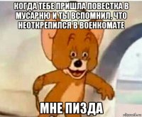 когда тебе пришла повестка в мусарню и ты вспомнил, что неоткрепился в военкомате мне пизда