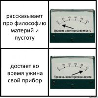 рассказывает про философию материй и пустоту достает во время ужина свой прибор