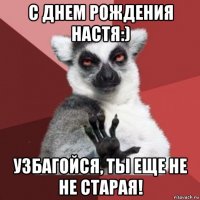 с днем рождения настя:) узбагойся, ты еще не не старая!