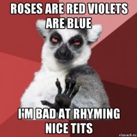 roses are red violets are blue i'm bad at rhyming nice tits