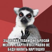  збакойно леанид не бросай меня в спарту я всё равно не буду капать картошку