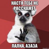 настя тебе не расскажет лалка, азаза