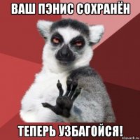 ваш пэнис сохранён теперь узбагойся!