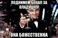 поднимем бокал за владушку! она божественна