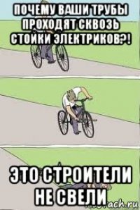 почему ваши трубы проходят сквозь стойки электриков?! это строители не свели