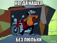 когда нашел без люльки