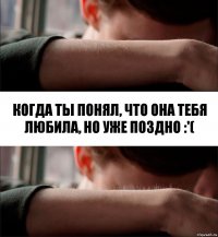 когда ты понял, что она тебя любила, но уже поздно :'(