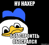 ну нахер боб строитеь обосрался