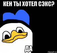 кен ты хотел сэкс? да