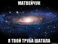 матвейчук я твой труба шатала