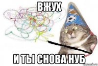 вжух и ты снова нуб