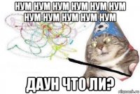 нум нум нум нум нум нум нум нум нум нум нум даун что ли?