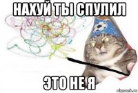 нахуй ты спулил это не я