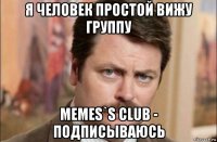 я человек простой вижу группу memes`s club - подписываюсь