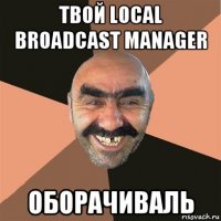 твой local broadcast manager оборачиваль