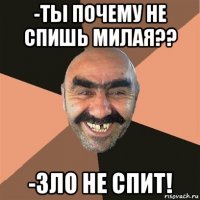 -ты почему не спишь милая?? -зло не спит!