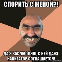 спорить с женой?! да я вас умоляю, с ней даже навигатор соглашается!