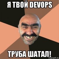 я твой devops труба шатал!