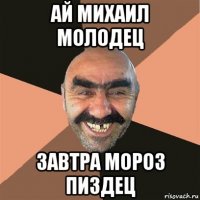 ай михаил молодец завтра мороз пиздец