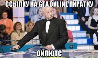 ссылку на gta online пиратку ойлютс