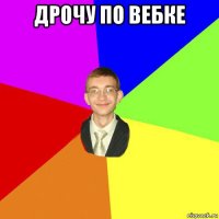 дрочу по вебке 