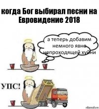 когда Бог выбирал песни на Евровидение 2018 а теперь добавим немного явно непроходящей хуйни