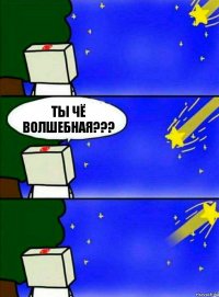 ты чё волшебная???