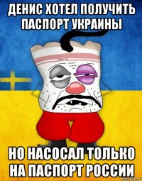 денис хотел получить паспорт украины но насосал только на паспорт россии