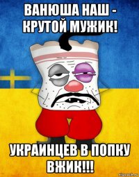 ванюша наш - крутой мужик! украинцев в попку вжик!!!